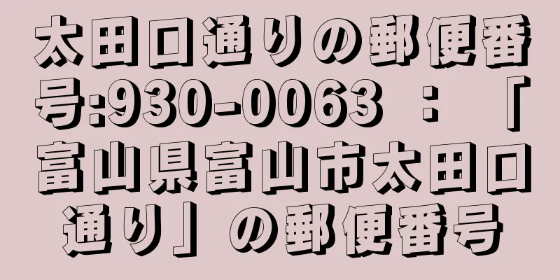 太田口通りの郵便番号:930-0063 ： 「富山県富山市太田口通り」の郵便番号