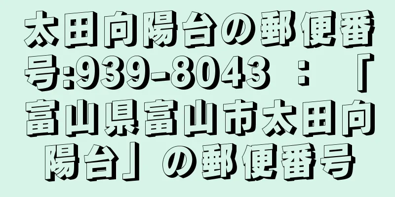 太田向陽台の郵便番号:939-8043 ： 「富山県富山市太田向陽台」の郵便番号