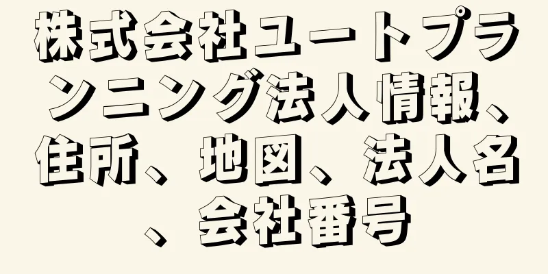 株式会社ユートプランニング法人情報、住所、地図、法人名、会社番号