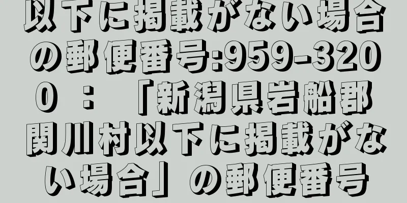 以下に掲載がない場合の郵便番号:959-3200 ： 「新潟県岩船郡関川村以下に掲載がない場合」の郵便番号