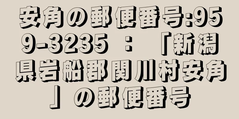 安角の郵便番号:959-3235 ： 「新潟県岩船郡関川村安角」の郵便番号