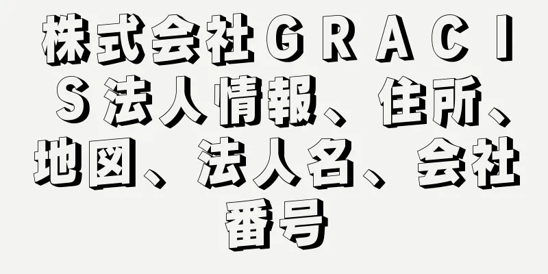 株式会社ＧＲＡＣＩＳ法人情報、住所、地図、法人名、会社番号