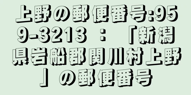 上野の郵便番号:959-3213 ： 「新潟県岩船郡関川村上野」の郵便番号