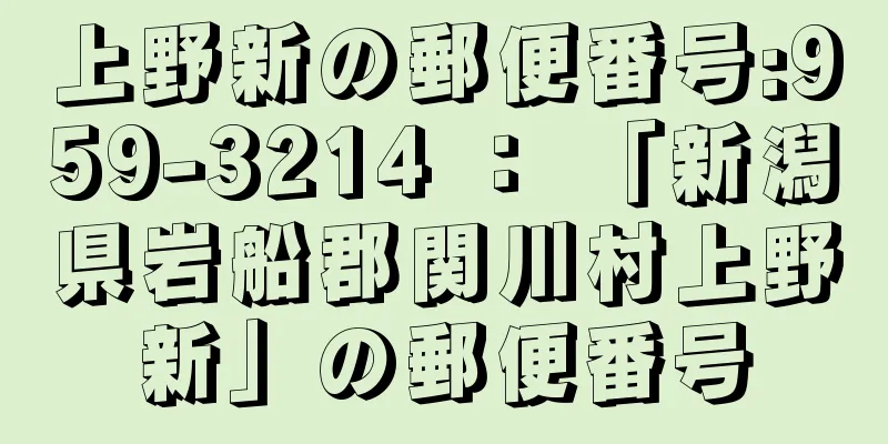 上野新の郵便番号:959-3214 ： 「新潟県岩船郡関川村上野新」の郵便番号