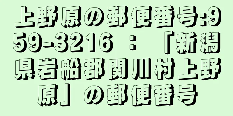 上野原の郵便番号:959-3216 ： 「新潟県岩船郡関川村上野原」の郵便番号