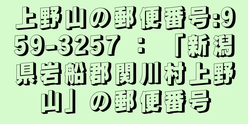 上野山の郵便番号:959-3257 ： 「新潟県岩船郡関川村上野山」の郵便番号