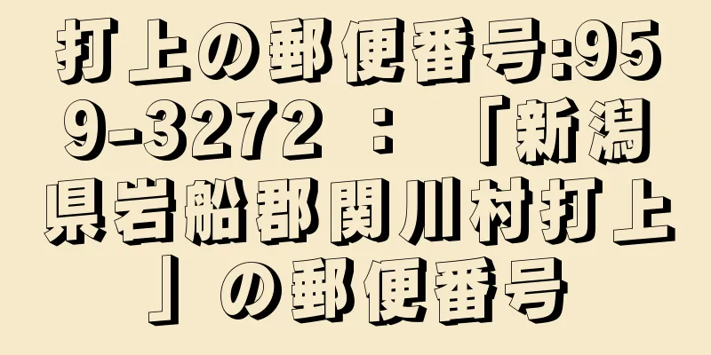 打上の郵便番号:959-3272 ： 「新潟県岩船郡関川村打上」の郵便番号