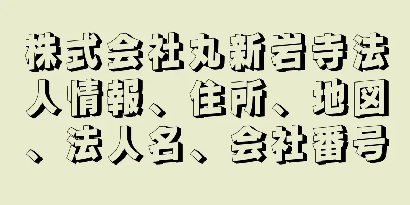 株式会社丸新岩寺法人情報、住所、地図、法人名、会社番号