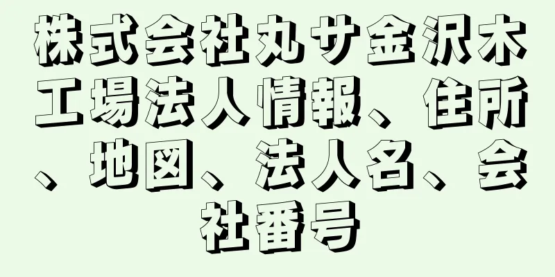 株式会社丸サ金沢木工場法人情報、住所、地図、法人名、会社番号