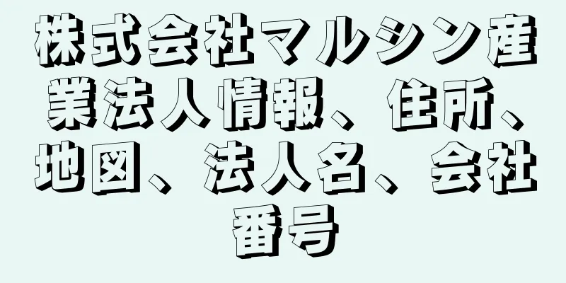 株式会社マルシン産業法人情報、住所、地図、法人名、会社番号