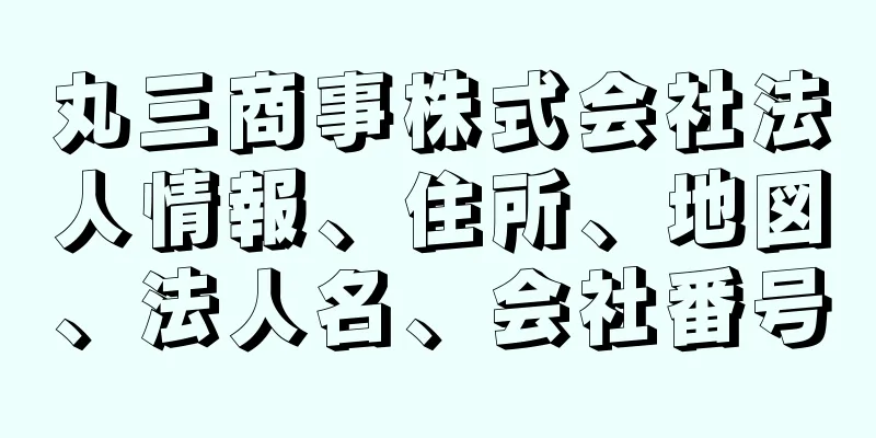 丸三商事株式会社法人情報、住所、地図、法人名、会社番号