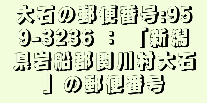 大石の郵便番号:959-3236 ： 「新潟県岩船郡関川村大石」の郵便番号