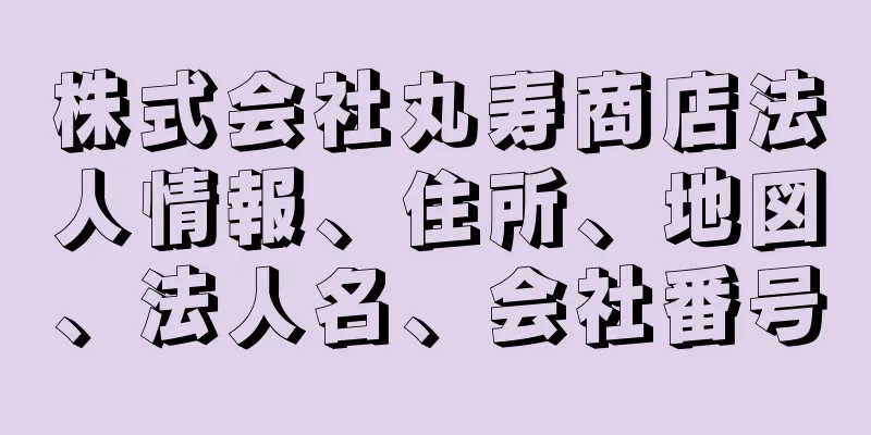 株式会社丸寿商店法人情報、住所、地図、法人名、会社番号