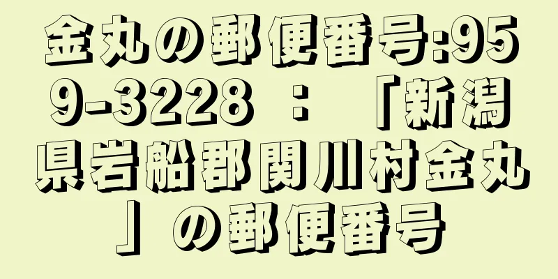 金丸の郵便番号:959-3228 ： 「新潟県岩船郡関川村金丸」の郵便番号