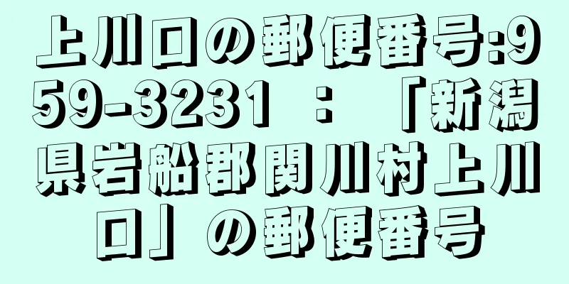 上川口の郵便番号:959-3231 ： 「新潟県岩船郡関川村上川口」の郵便番号