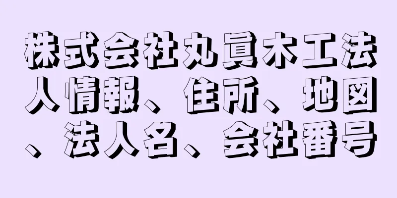 株式会社丸眞木工法人情報、住所、地図、法人名、会社番号