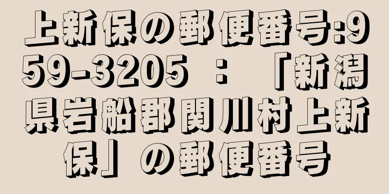 上新保の郵便番号:959-3205 ： 「新潟県岩船郡関川村上新保」の郵便番号