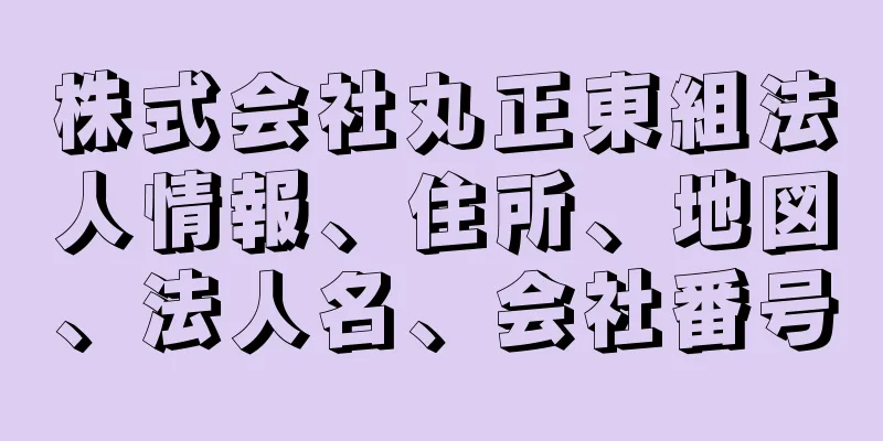 株式会社丸正東組法人情報、住所、地図、法人名、会社番号