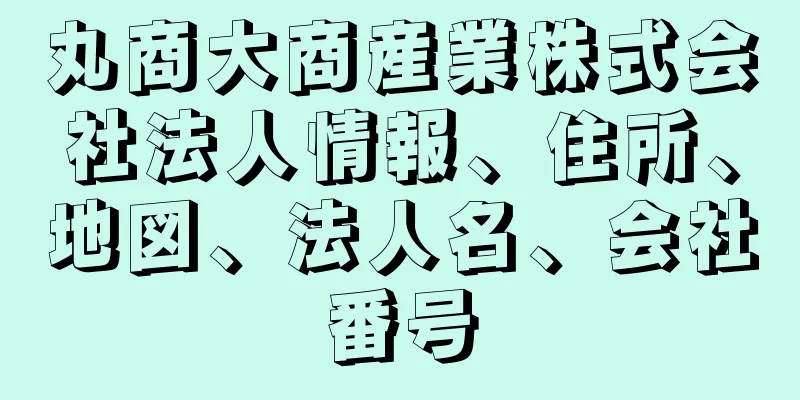 丸商大商産業株式会社法人情報、住所、地図、法人名、会社番号