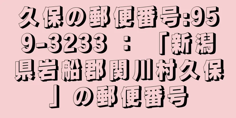 久保の郵便番号:959-3233 ： 「新潟県岩船郡関川村久保」の郵便番号