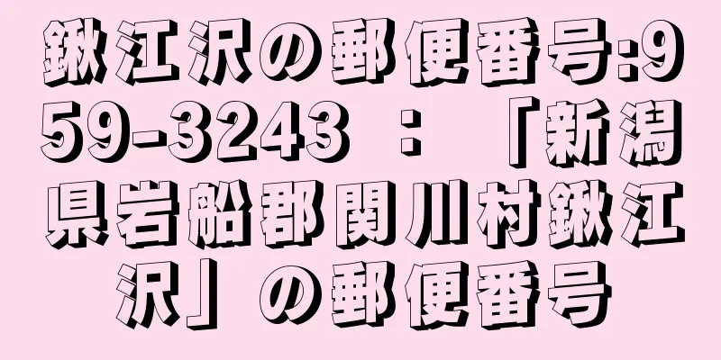 鍬江沢の郵便番号:959-3243 ： 「新潟県岩船郡関川村鍬江沢」の郵便番号