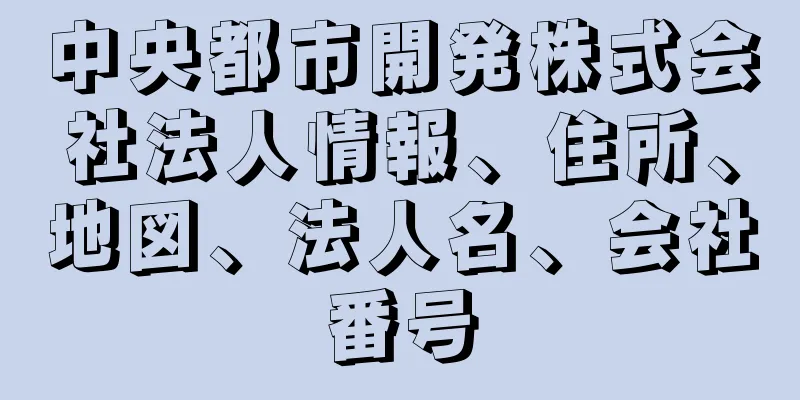 中央都市開発株式会社法人情報、住所、地図、法人名、会社番号