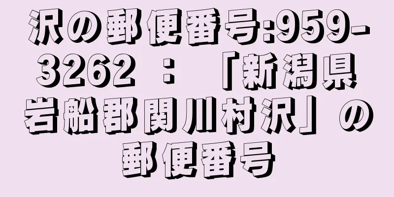 沢の郵便番号:959-3262 ： 「新潟県岩船郡関川村沢」の郵便番号