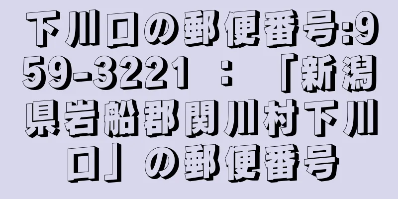 下川口の郵便番号:959-3221 ： 「新潟県岩船郡関川村下川口」の郵便番号