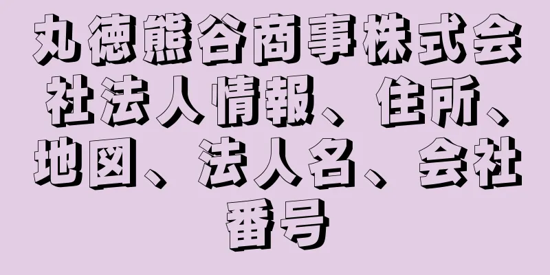 丸徳熊谷商事株式会社法人情報、住所、地図、法人名、会社番号