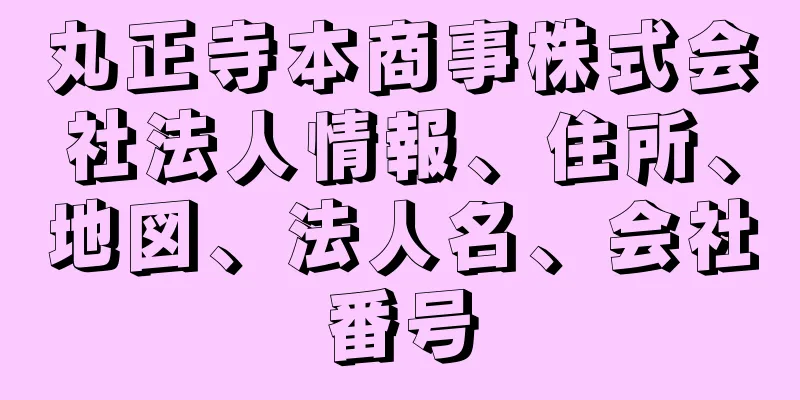 丸正寺本商事株式会社法人情報、住所、地図、法人名、会社番号