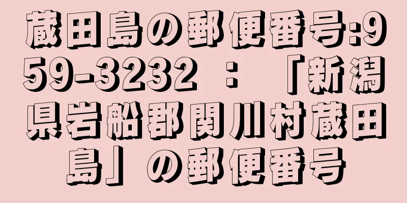 蔵田島の郵便番号:959-3232 ： 「新潟県岩船郡関川村蔵田島」の郵便番号