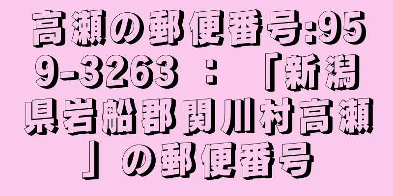 高瀬の郵便番号:959-3263 ： 「新潟県岩船郡関川村高瀬」の郵便番号