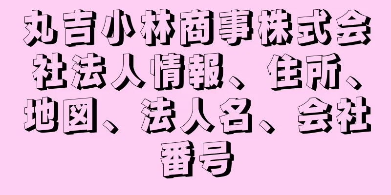 丸吉小林商事株式会社法人情報、住所、地図、法人名、会社番号