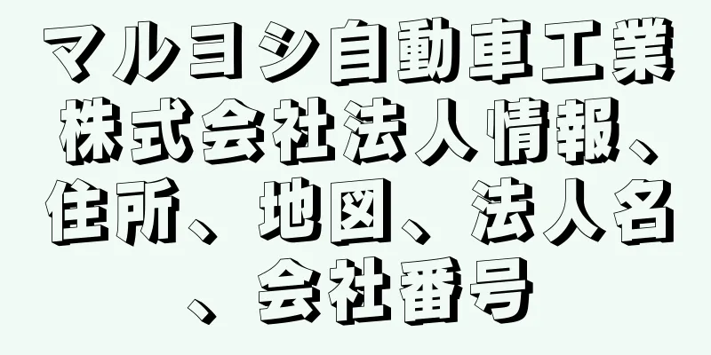 マルヨシ自動車工業株式会社法人情報、住所、地図、法人名、会社番号