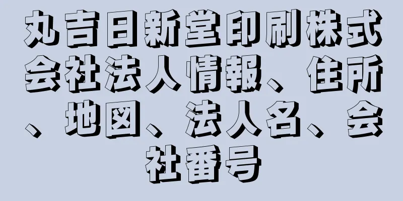 丸吉日新堂印刷株式会社法人情報、住所、地図、法人名、会社番号