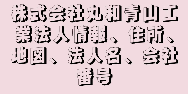 株式会社丸和青山工業法人情報、住所、地図、法人名、会社番号