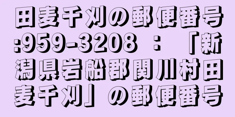 田麦千刈の郵便番号:959-3208 ： 「新潟県岩船郡関川村田麦千刈」の郵便番号