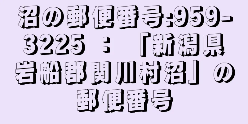 沼の郵便番号:959-3225 ： 「新潟県岩船郡関川村沼」の郵便番号