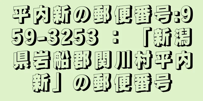 平内新の郵便番号:959-3253 ： 「新潟県岩船郡関川村平内新」の郵便番号