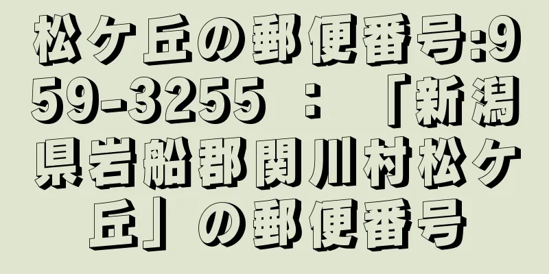 松ケ丘の郵便番号:959-3255 ： 「新潟県岩船郡関川村松ケ丘」の郵便番号