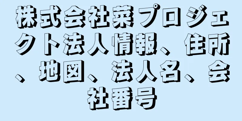 株式会社菜プロジェクト法人情報、住所、地図、法人名、会社番号