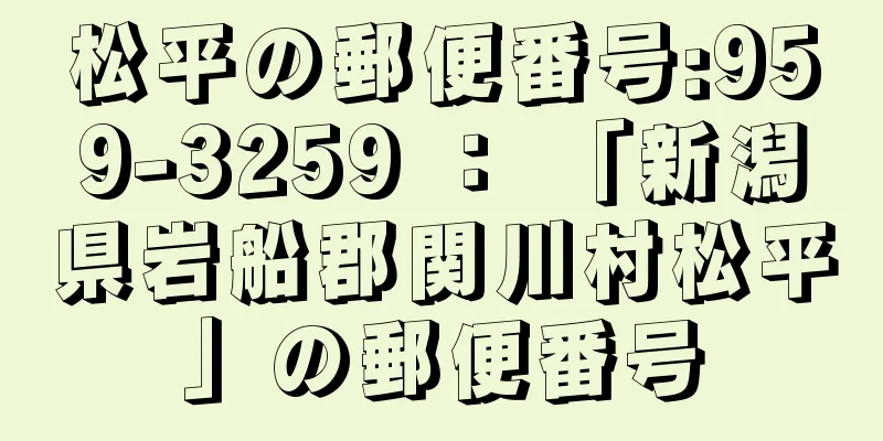 松平の郵便番号:959-3259 ： 「新潟県岩船郡関川村松平」の郵便番号