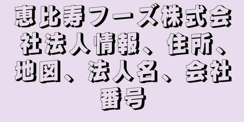 恵比寿フーズ株式会社法人情報、住所、地図、法人名、会社番号