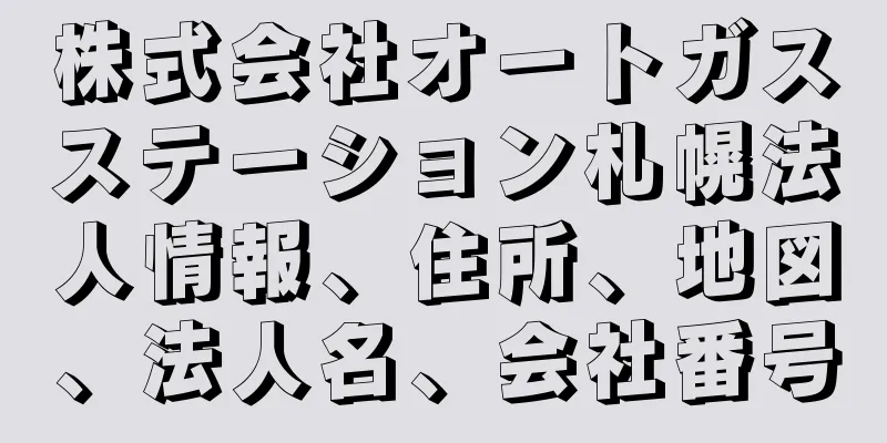 株式会社オートガスステーション札幌法人情報、住所、地図、法人名、会社番号