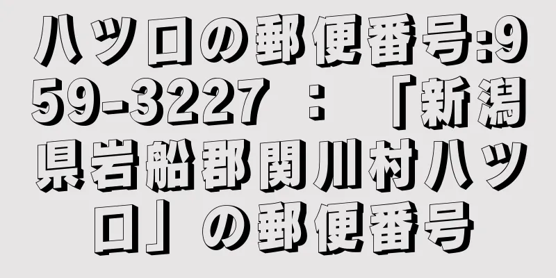 八ツ口の郵便番号:959-3227 ： 「新潟県岩船郡関川村八ツ口」の郵便番号