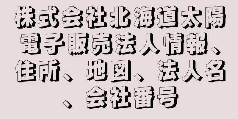 株式会社北海道太陽電子販売法人情報、住所、地図、法人名、会社番号