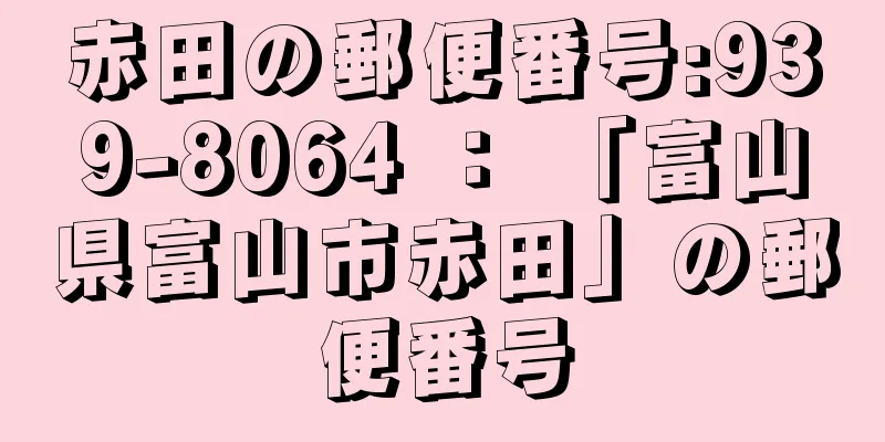 赤田の郵便番号:939-8064 ： 「富山県富山市赤田」の郵便番号