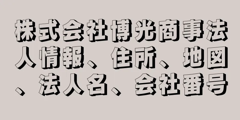 株式会社博光商事法人情報、住所、地図、法人名、会社番号