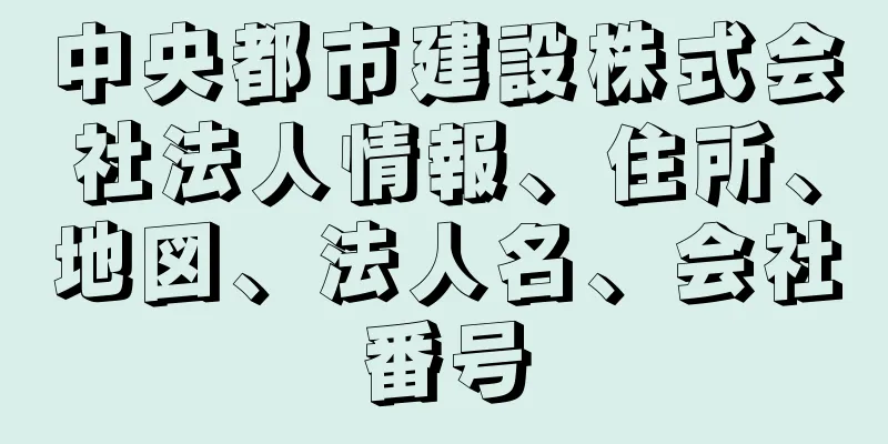 中央都市建設株式会社法人情報、住所、地図、法人名、会社番号