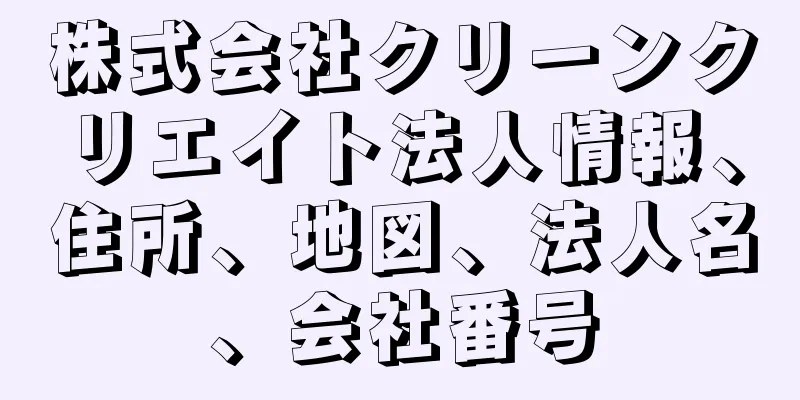 株式会社クリーンクリエイト法人情報、住所、地図、法人名、会社番号